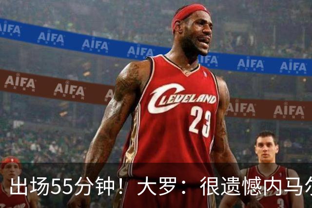 出场55分钟！大罗：很遗憾内马尔未能以100%健康的状态参加世界杯