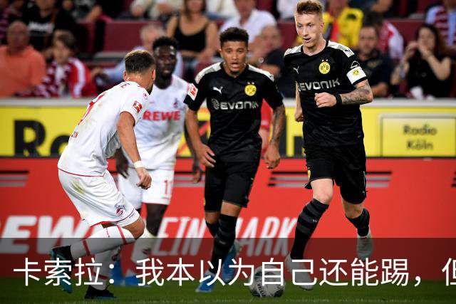 卡索拉：我本以为自己还能踢，但球队无法给我想拥有的角色