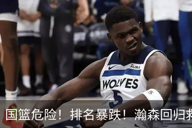 国篮危险！排名暴跌！瀚森回归救火！生死战来了！