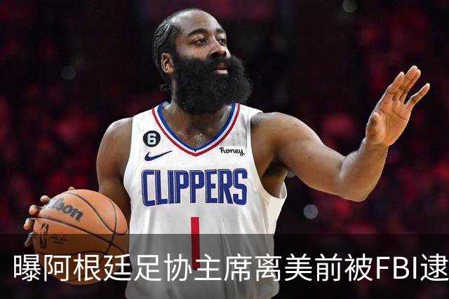 曝阿根廷足协主席离美前被FBI逮捕 涉嫌在美洗钱和欺诈