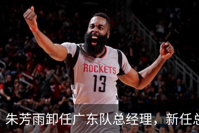 朱芳雨卸任广东队总经理，新任总经理人选已出炉