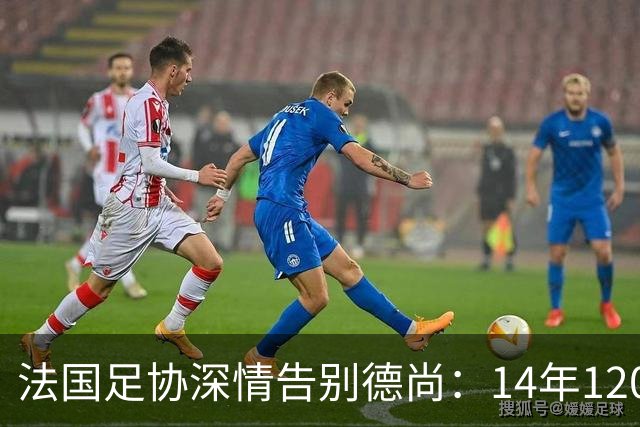 法国足协深情告别德尚：14年120胜，齐达内9月接任新帅