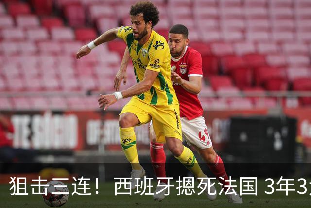 狙击三连！西班牙摁死法国 3年3大赛过不去的半决赛