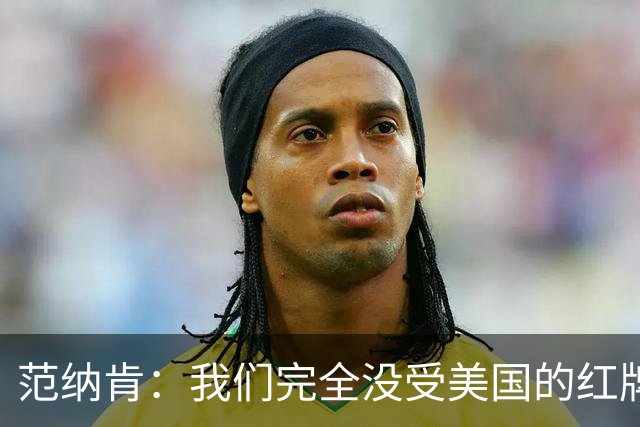 范纳肯：我们完全没受美国的红牌事件影响，这场胜利是我们应得的