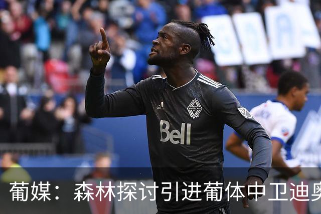 葡媒：森林探讨引进葡体中卫迪奥曼德，球员被标价至少5000万欧