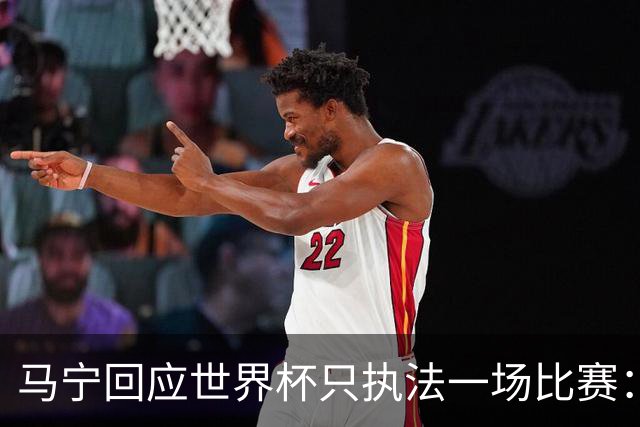 马宁回应世界杯只执法一场比赛：这是我们决定不了的事情，不要自我制造焦虑，那场比赛完成得非常好，展示了我们中国足球裁判应有的风采
