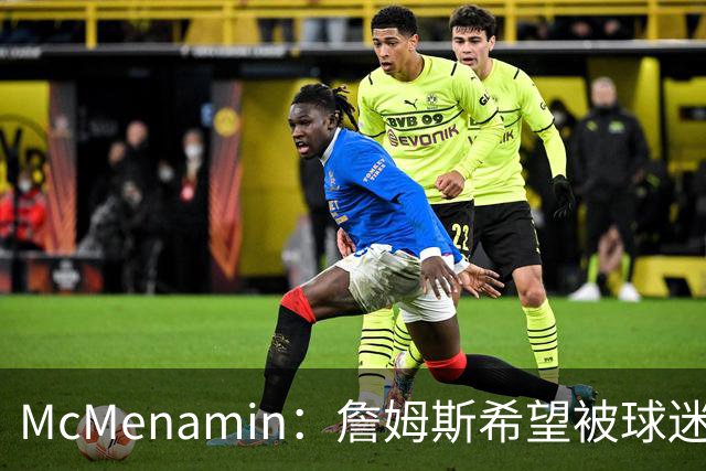 McMenamin：詹姆斯希望被球迷喜爱被接纳&颂扬 能让生涯平稳着陆